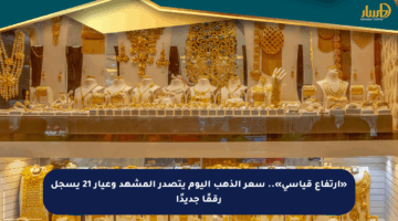 «ارتفاع قياسي».. سعر الذهب اليوم يتصدر المشهد وعيار 21 يسجل رقمًا جديدًا